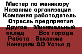 Мастер по маникюру › Название организации ­ Компания-работодатель › Отрасль предприятия ­ Другое › Минимальный оклад ­ 1 - Все города Работа » Вакансии   . Ненецкий АО,Устье д.